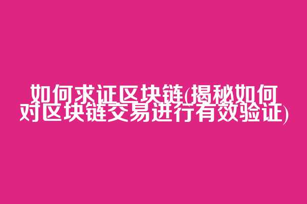 如何求证区块链(揭秘如何对区块链交易进行有效验证)