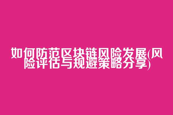 如何防范区块链风险发展(风险评估与规避策略分享)