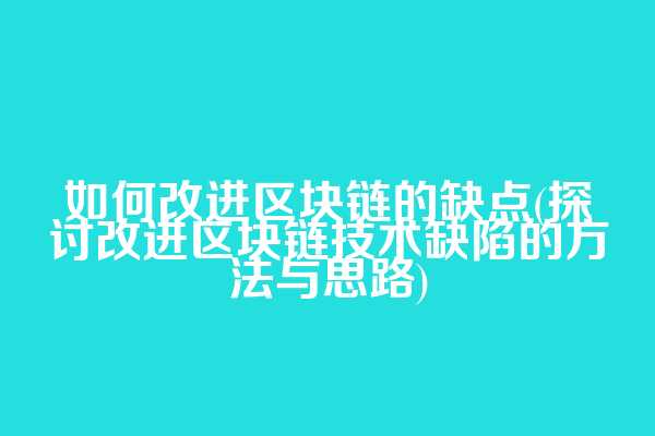 如何改进区块链的缺点(探讨改进区块链技术缺陷的方法与思路)  第1张