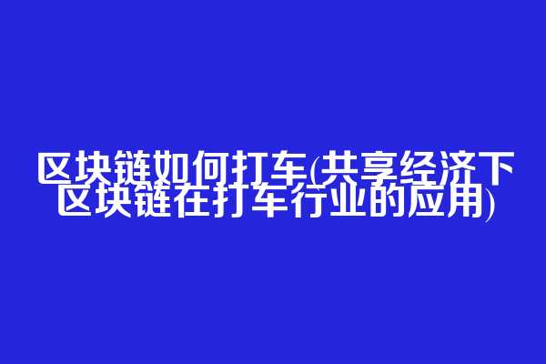 区块链如何打车(共享经济下区块链在打车行业的应用)