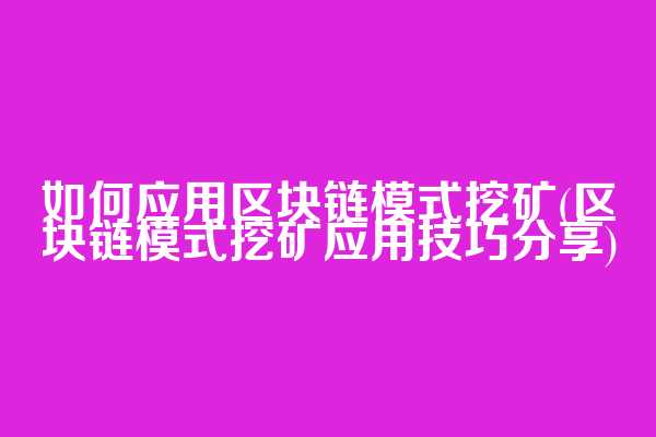 如何应用区块链模式挖矿(区块链模式挖矿应用技巧分享)