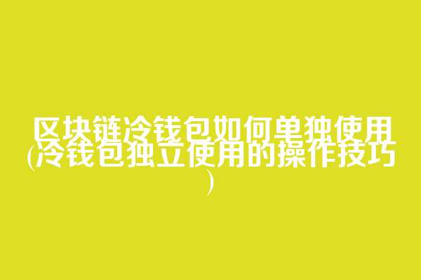 区块链冷钱包如何单独使用(冷钱包独立使用的操作技巧)