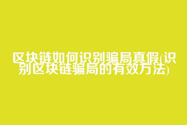 区块链如何识别骗局真假(识别区块链骗局的有效方法)