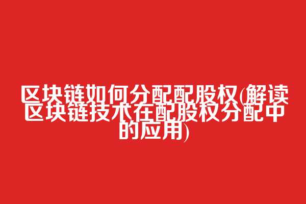 区块链如何分配配股权(解读区块链技术在配股权分配中的应用)