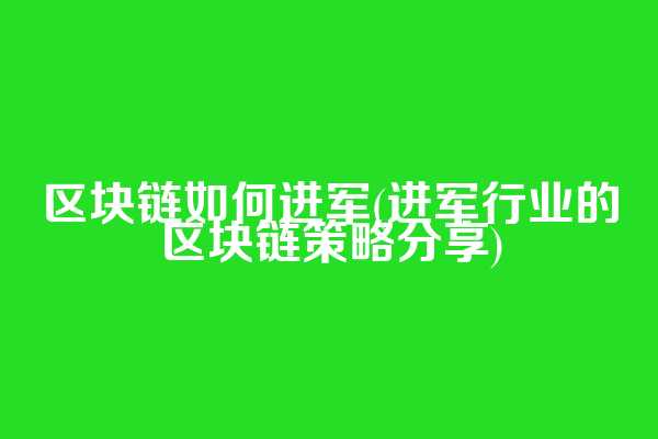 区块链如何进军(进军行业的区块链策略分享)