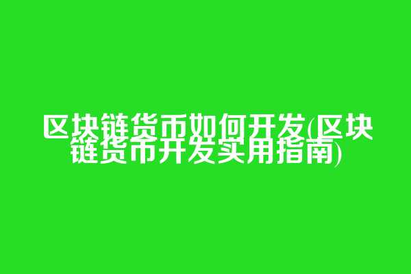 区块链货币如何开发(区块链货币开发实用指南)