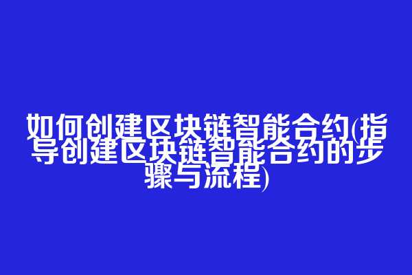 如何创建区块链智能合约(指导创建区块链智能合约的步骤与流程)