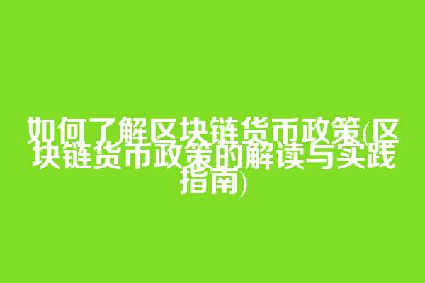 如何了解区块链货币政策(区块链货币政策的解读与实践指南)