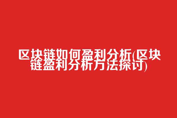 区块链如何盈利分析(区块链盈利分析方法探讨)