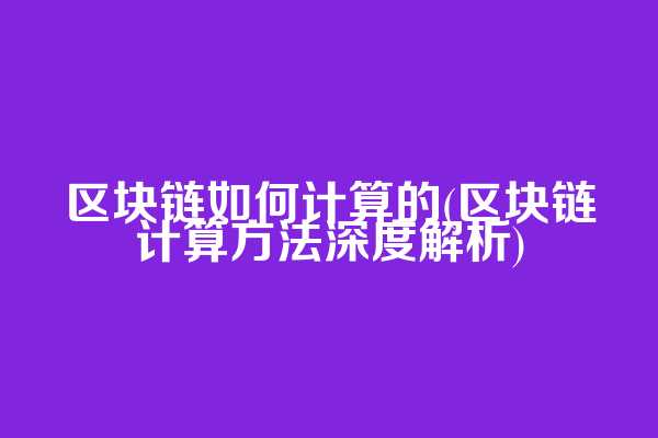 区块链如何计算的(区块链计算方法深度解析)