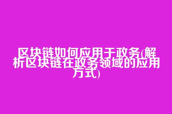 区块链如何应用于政务(解析区块链在政务领域的应用方式)