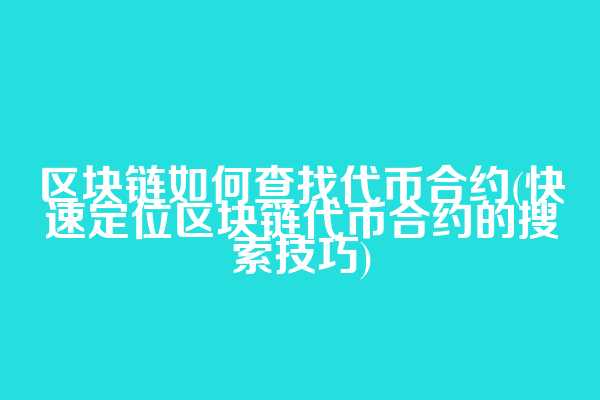 区块链如何查找代币合约(快速定位区块链代币合约的搜索技巧)  第1张