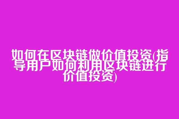 如何在区块链做价值投资(指导用户如何利用区块链进行价值投资)