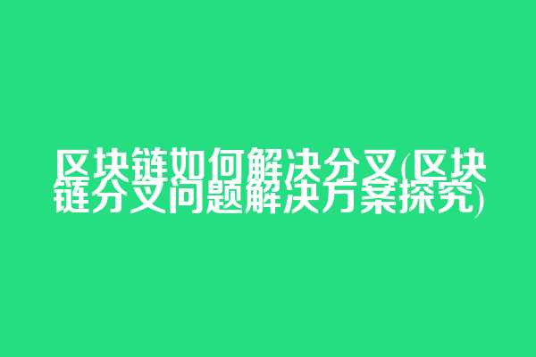 区块链如何解决分叉(区块链分叉问题解决方案探究)