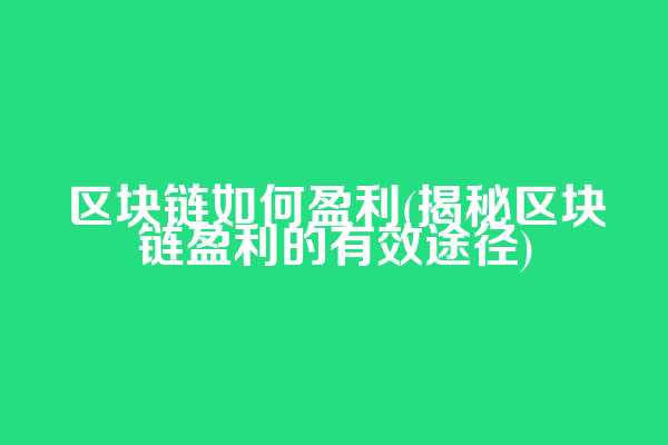 区块链如何盈利(揭秘区块链盈利的有效途径)