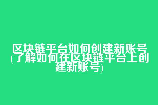 区块链平台如何创建新账号(了解如何在区块链平台上创建新账号)