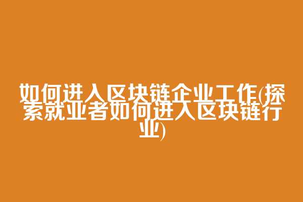 如何进入区块链企业工作(探索就业者如何进入区块链行业)