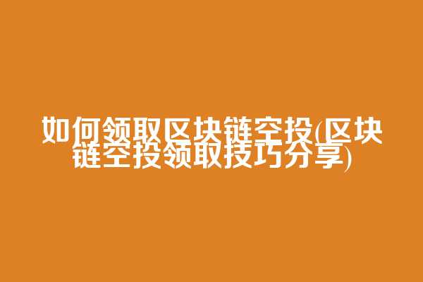 如何领取区块链空投(区块链空投领取技巧分享)