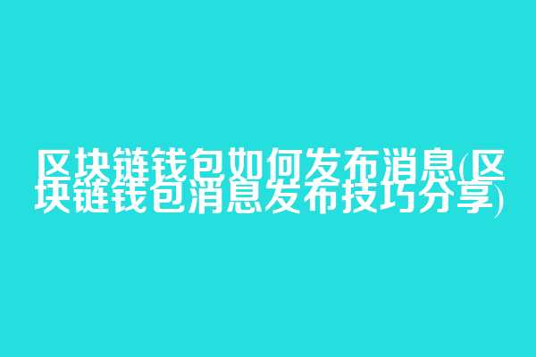 区块链钱包如何发布消息(区块链钱包消息发布技巧分享)