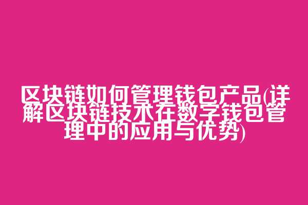 区块链如何管理钱包产品(详解区块链技术在数字钱包管理中的应用与优势)