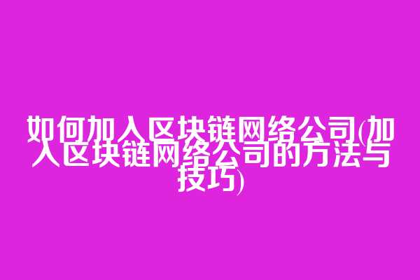 如何加入区块链网络公司(加入区块链网络公司的方法与技巧)