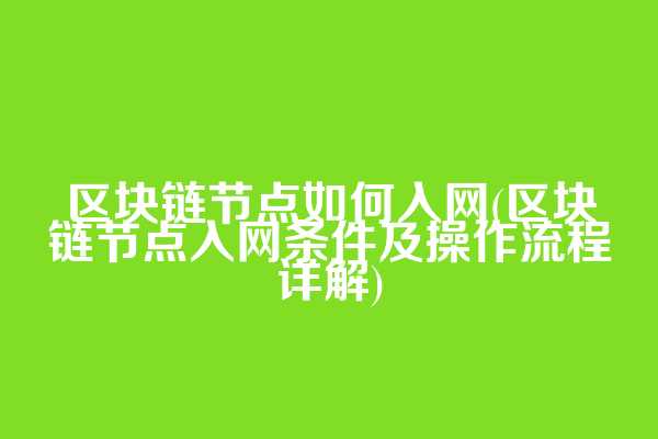 区块链节点如何入网(区块链节点入网条件及操作流程详解)