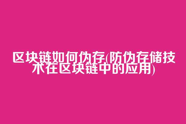 区块链如何伪存(防伪存储技术在区块链中的应用)