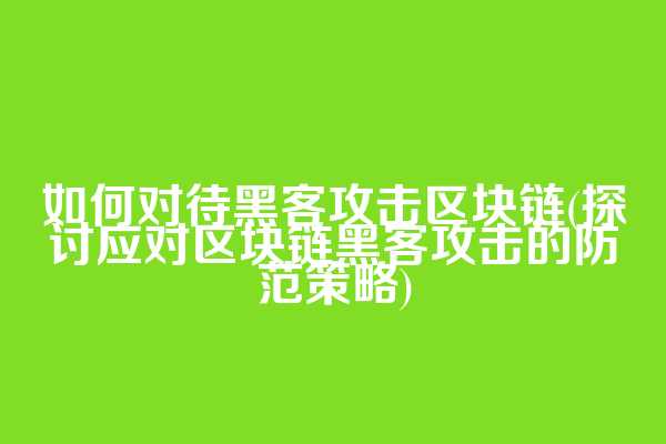 如何对待黑客攻击区块链(探讨应对区块链黑客攻击的防范策略)  第1张