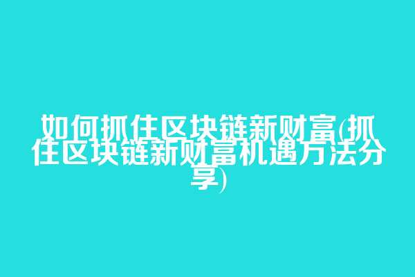 如何抓住区块链新财富(抓住区块链新财富机遇方法分享)