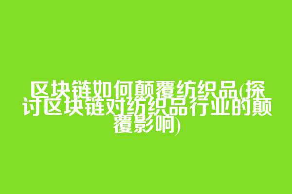 区块链如何颠覆纺织品(探讨区块链对纺织品行业的颠覆影响)