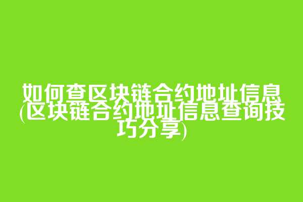 如何查区块链合约地址信息(区块链合约地址信息查询技巧分享)  第1张