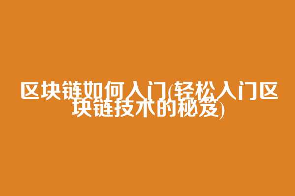 区块链如何入门(轻松入门区块链技术的秘笈)