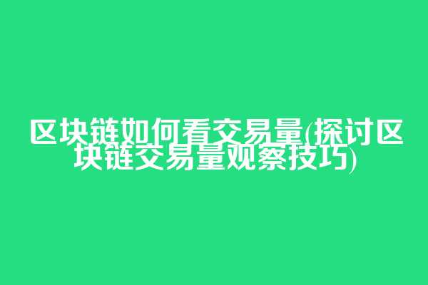 区块链如何看交易量(探讨区块链交易量观察技巧)