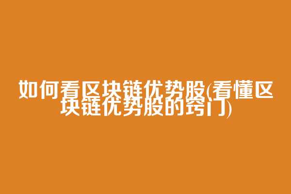 如何看区块链优势股(看懂区块链优势股的窍门)