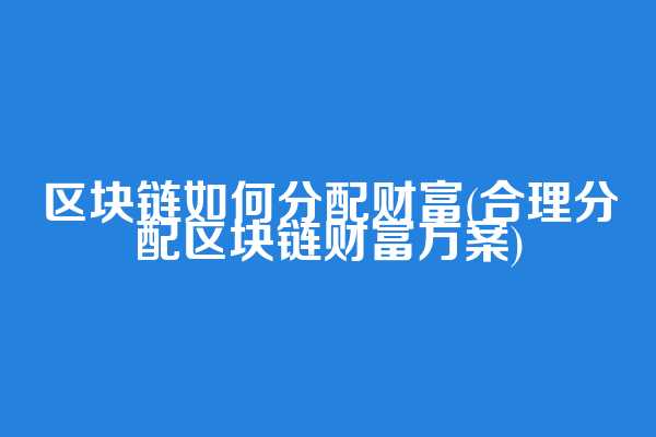 区块链如何分配财富(合理分配区块链财富方案)