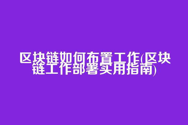区块链如何布置工作(区块链工作部署实用指南)