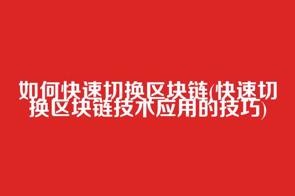 如何快速切换区块链(快速切换区块链技术应用的技巧)