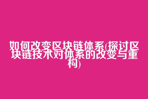 如何改变区块链体系(探讨区块链技术对体系的改变与重构)