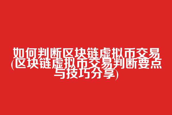 如何判断区块链虚拟币交易(区块链虚拟币交易判断要点与技巧分享)