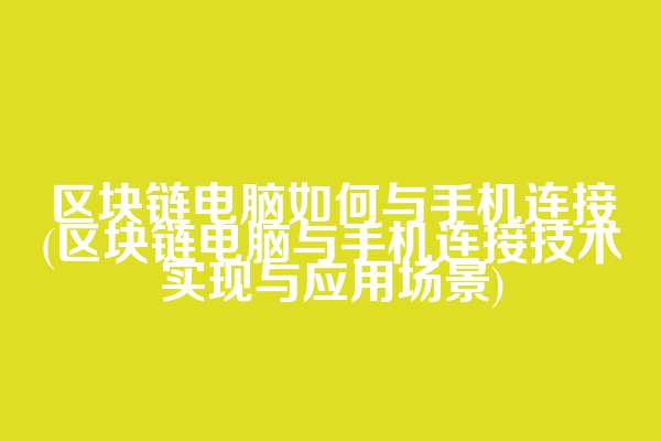 区块链电脑如何与手机连接(区块链电脑与手机连接技术实现与应用场景)