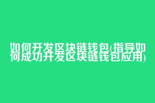 如何开发区块链钱包(指导如何成功开发区块链钱包应用)