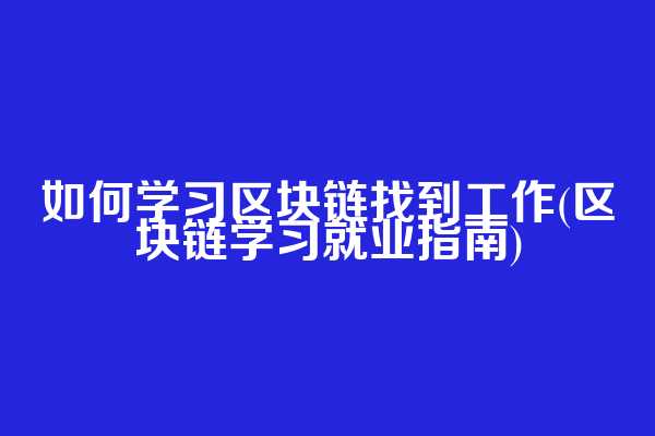 如何学习区块链找到工作(区块链学习就业指南)