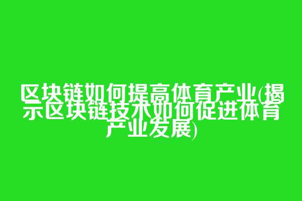 区块链如何提高体育产业(揭示区块链技术如何促进体育产业发展)