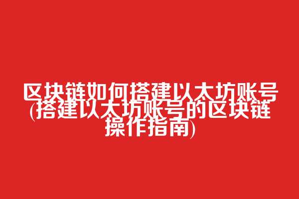 区块链如何搭建以太坊账号(搭建以太坊账号的区块链操作指南)