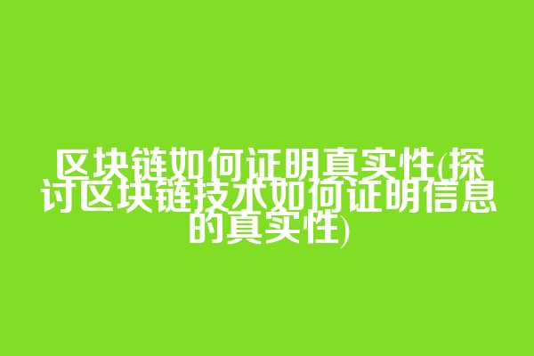 区块链如何证明真实性(探讨区块链技术如何证明信息的真实性)
