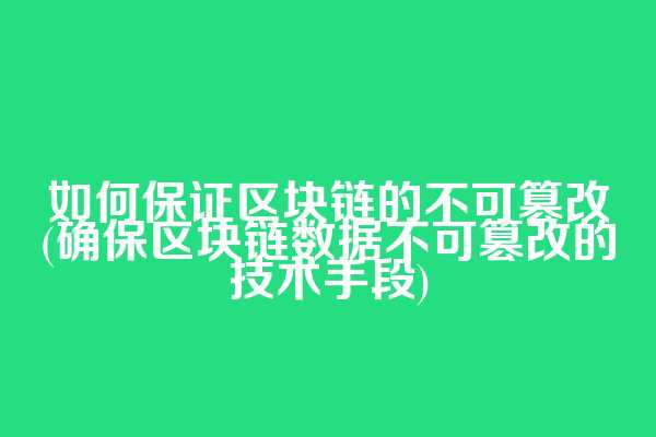 如何保证区块链的不可篡改(确保区块链数据不可篡改的技术手段)