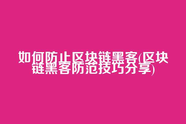 如何防止区块链黑客(区块链黑客防范技巧分享)