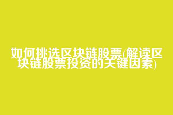 如何挑选区块链股票(解读区块链股票投资的关键因素)