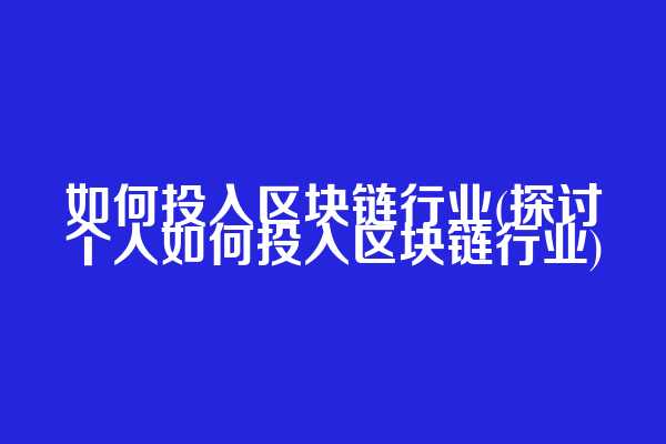 如何投入区块链行业(探讨个人如何投入区块链行业)