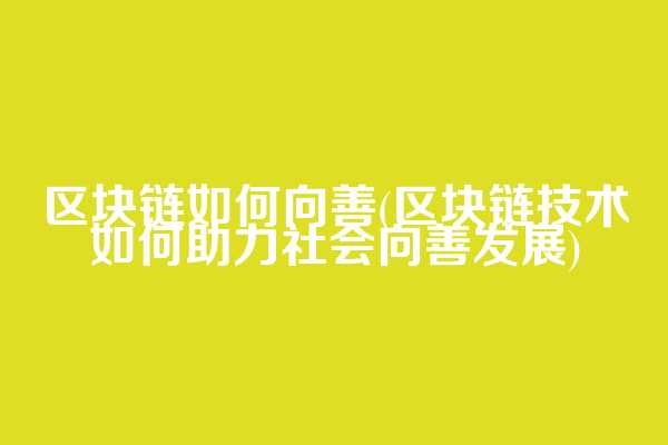 区块链如何向善(区块链技术如何助力社会向善发展)